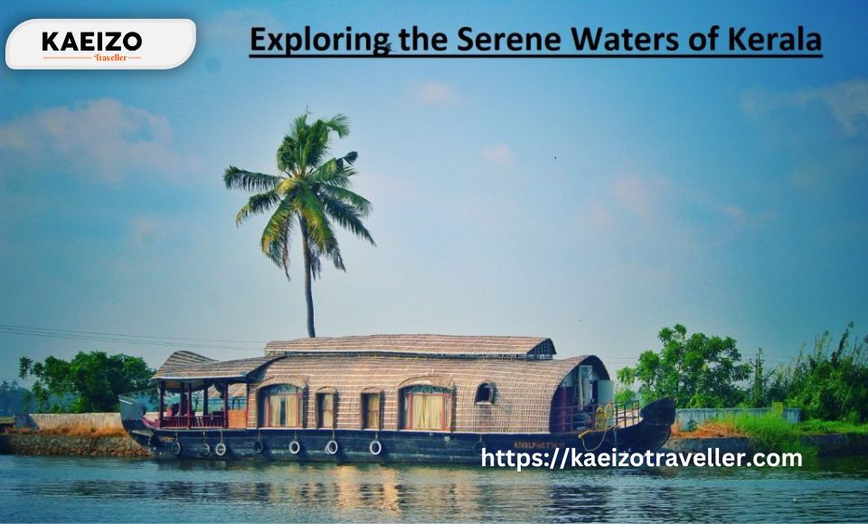 Exploring the Serene Waters Of Kerala: Tips For Planning A Backwaters Tour