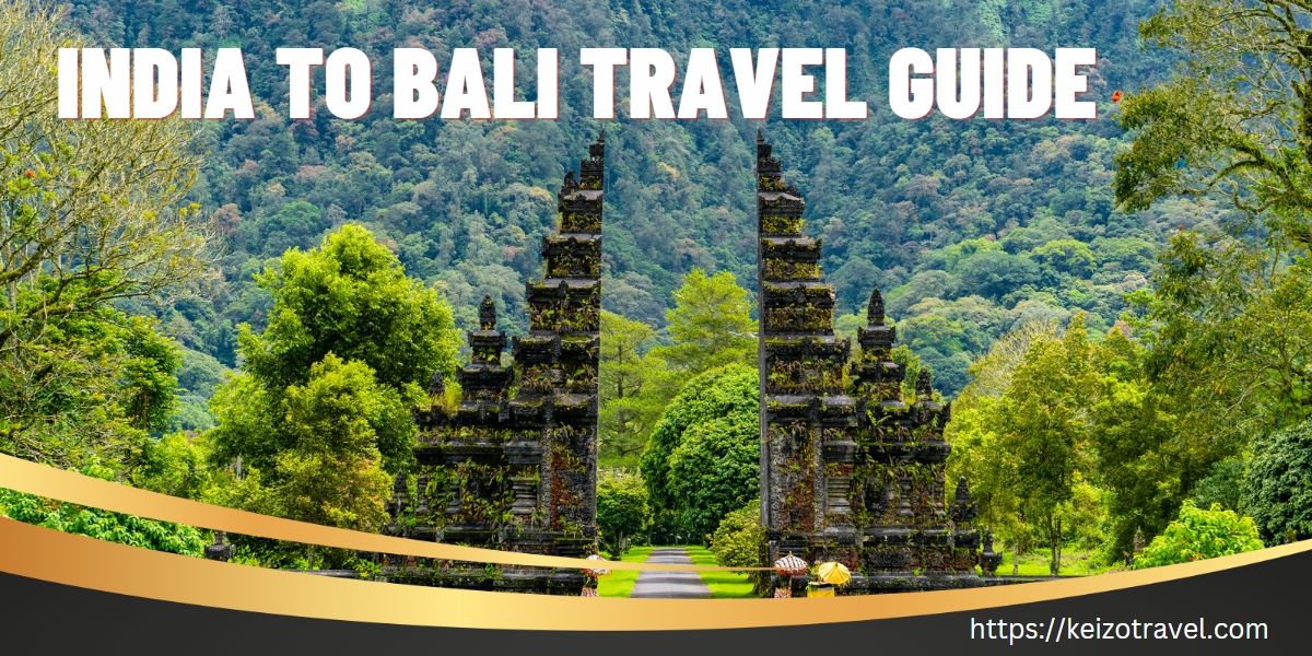 Your Comprehensive India To Bali Travel Guide-Keizo Travel