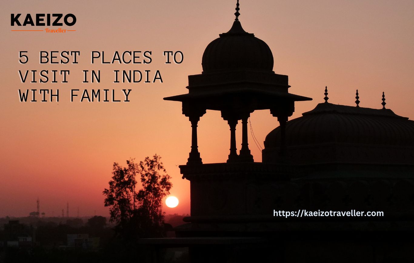 Creating Cherished Memories: 5 Best Places To Visit in India With Family