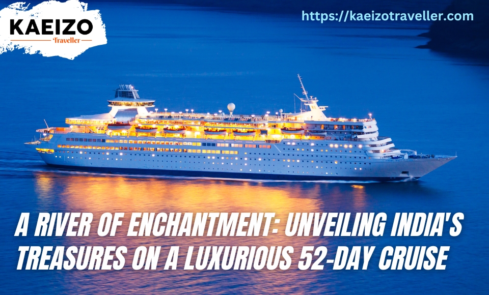 A River of Enchantment: Unveiling India's Treasures on a Luxurious 52-Day Cruise