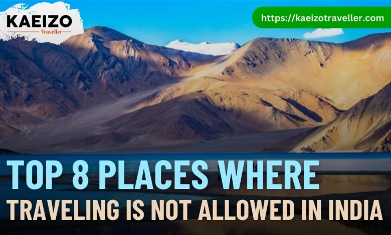 Top 8 Places Where Traveling Is Not Allowed In India.